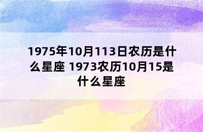 1975年10月113日农历是什么星座 1973农历10月15是什么星座